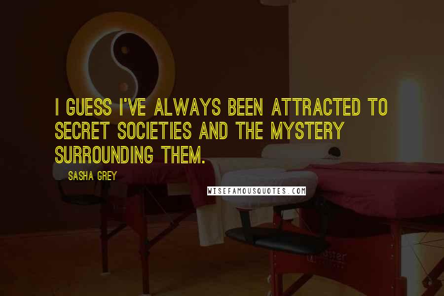 Sasha Grey Quotes: I guess I've always been attracted to secret societies and the mystery surrounding them.