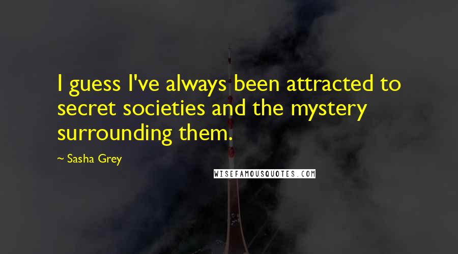 Sasha Grey Quotes: I guess I've always been attracted to secret societies and the mystery surrounding them.