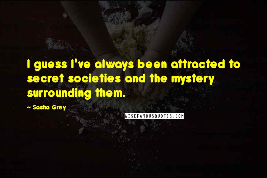 Sasha Grey Quotes: I guess I've always been attracted to secret societies and the mystery surrounding them.