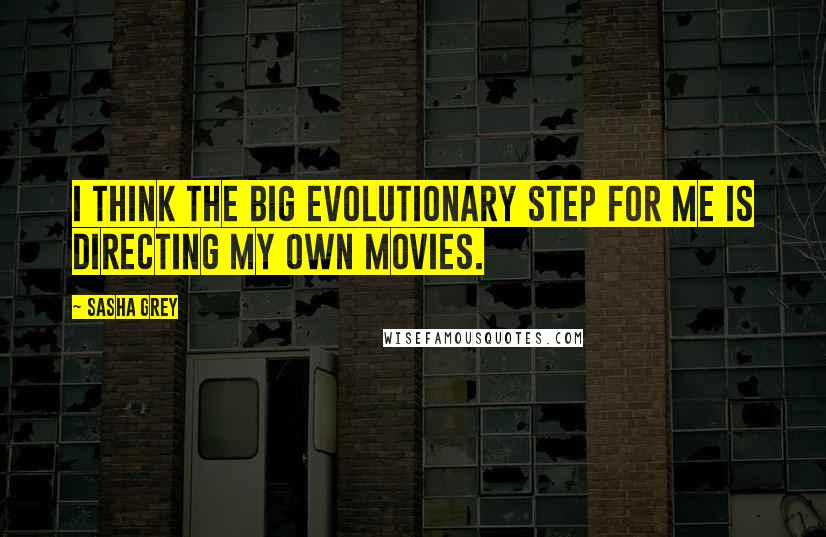 Sasha Grey Quotes: I think the big evolutionary step for me is directing my own movies.