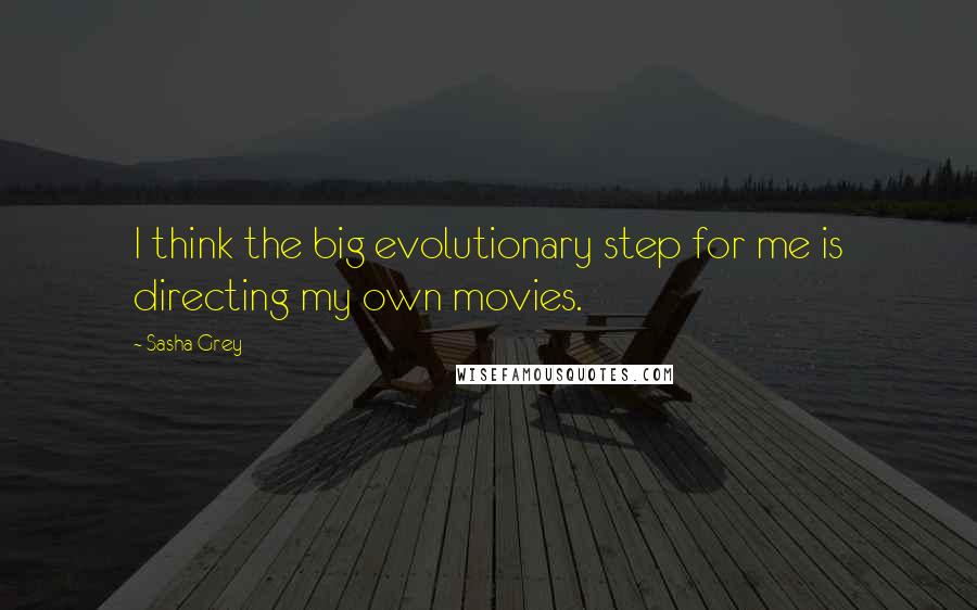 Sasha Grey Quotes: I think the big evolutionary step for me is directing my own movies.