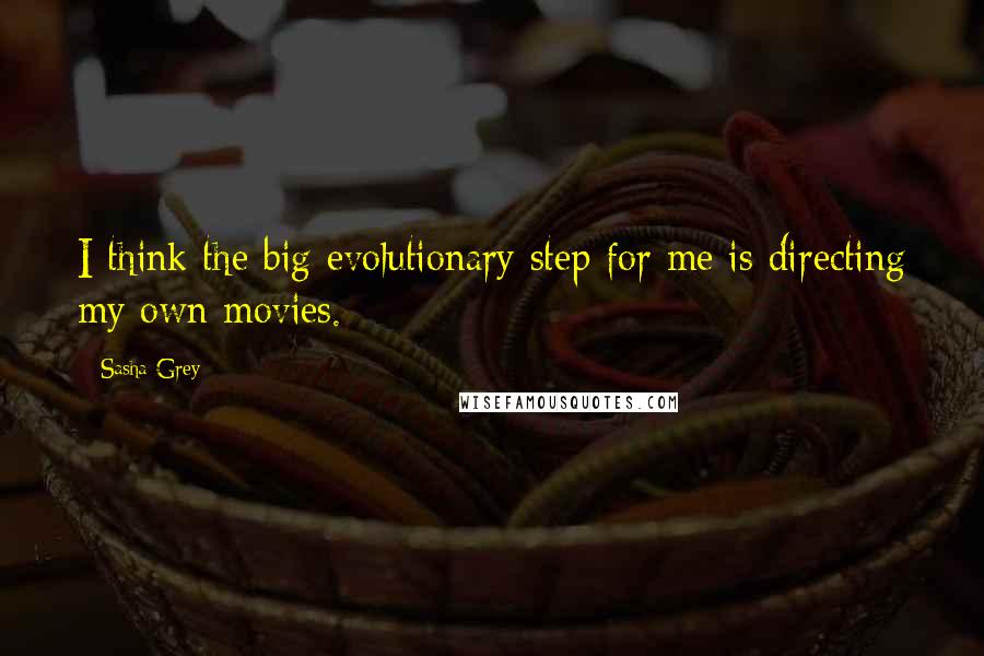 Sasha Grey Quotes: I think the big evolutionary step for me is directing my own movies.