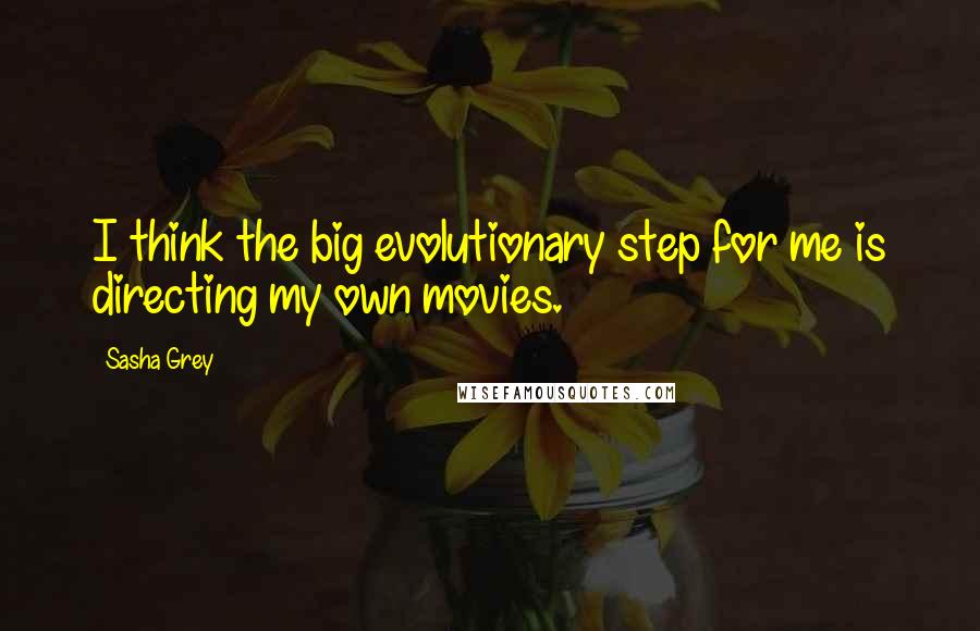 Sasha Grey Quotes: I think the big evolutionary step for me is directing my own movies.