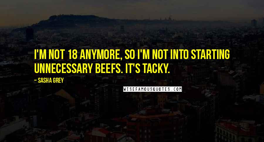 Sasha Grey Quotes: I'm not 18 anymore, so I'm not into starting unnecessary beefs. It's tacky.