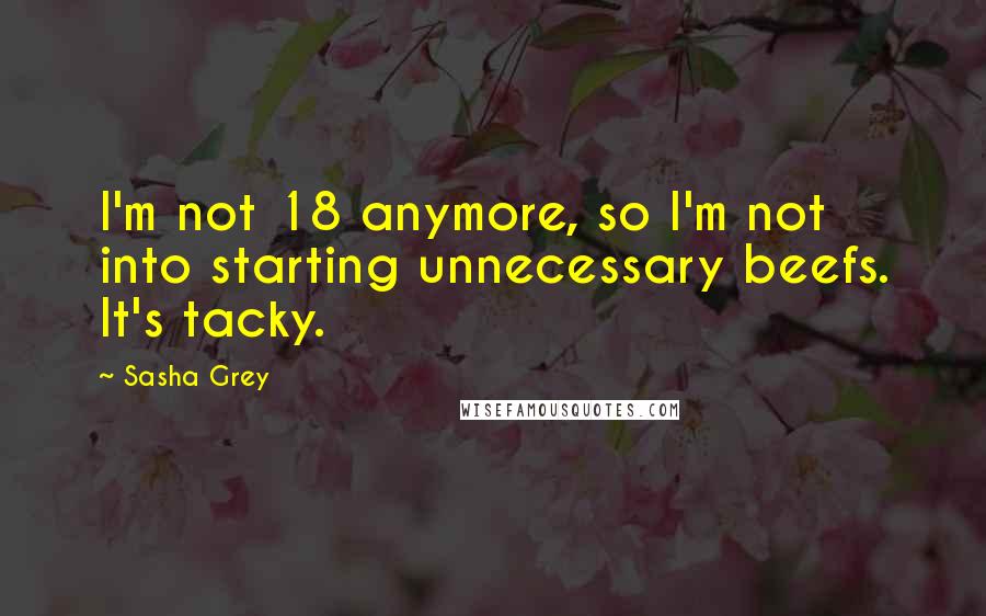 Sasha Grey Quotes: I'm not 18 anymore, so I'm not into starting unnecessary beefs. It's tacky.