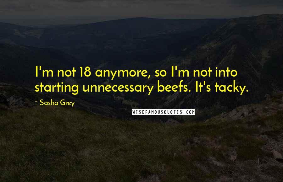 Sasha Grey Quotes: I'm not 18 anymore, so I'm not into starting unnecessary beefs. It's tacky.