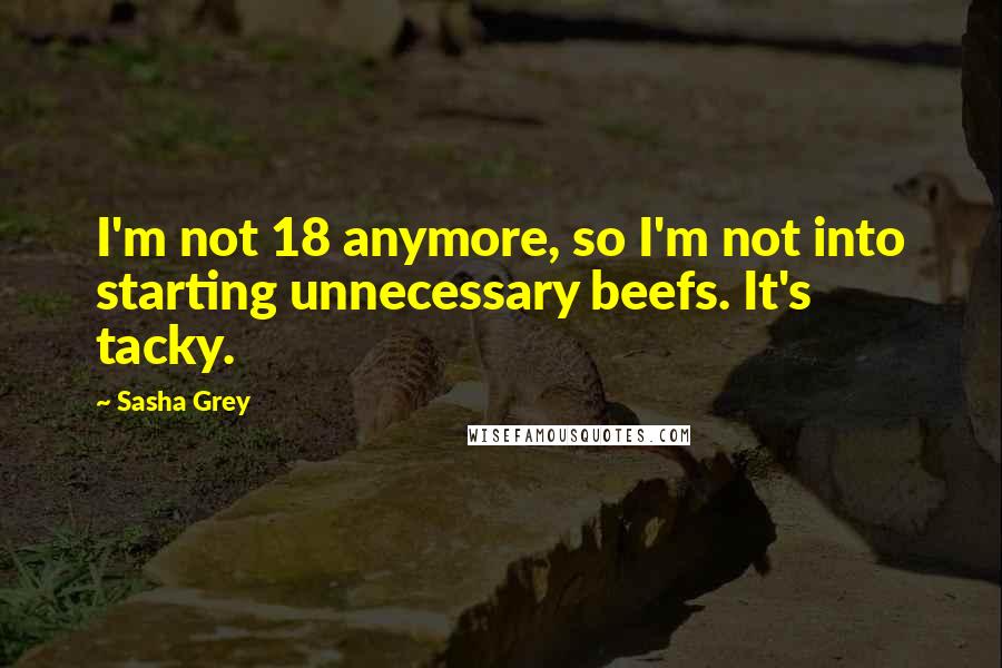 Sasha Grey Quotes: I'm not 18 anymore, so I'm not into starting unnecessary beefs. It's tacky.