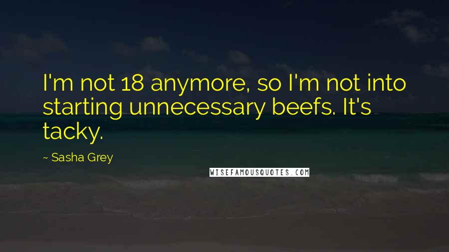 Sasha Grey Quotes: I'm not 18 anymore, so I'm not into starting unnecessary beefs. It's tacky.