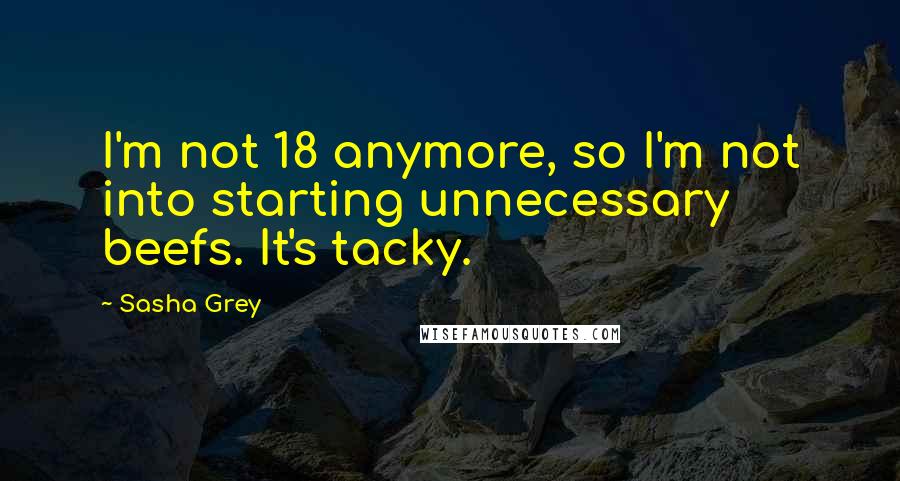 Sasha Grey Quotes: I'm not 18 anymore, so I'm not into starting unnecessary beefs. It's tacky.