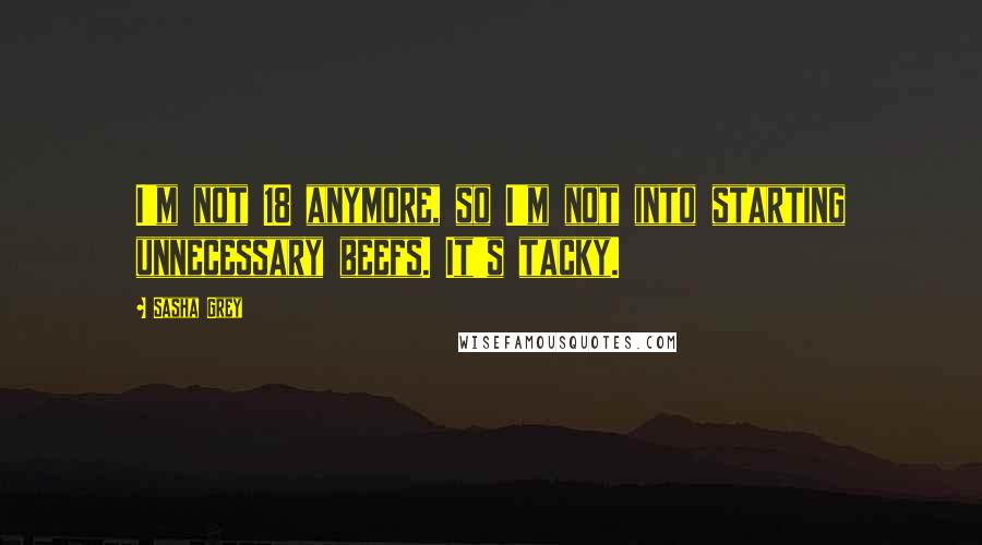 Sasha Grey Quotes: I'm not 18 anymore, so I'm not into starting unnecessary beefs. It's tacky.