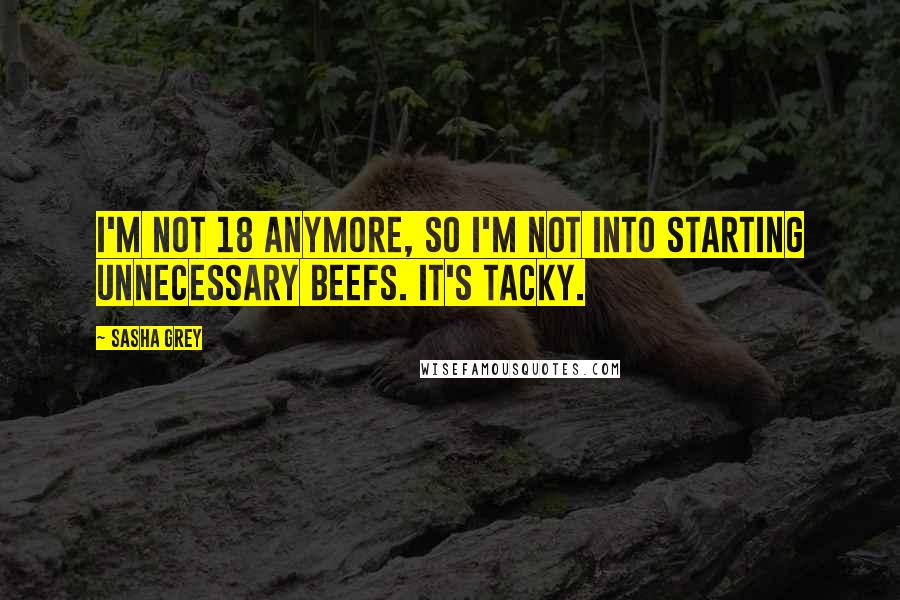 Sasha Grey Quotes: I'm not 18 anymore, so I'm not into starting unnecessary beefs. It's tacky.