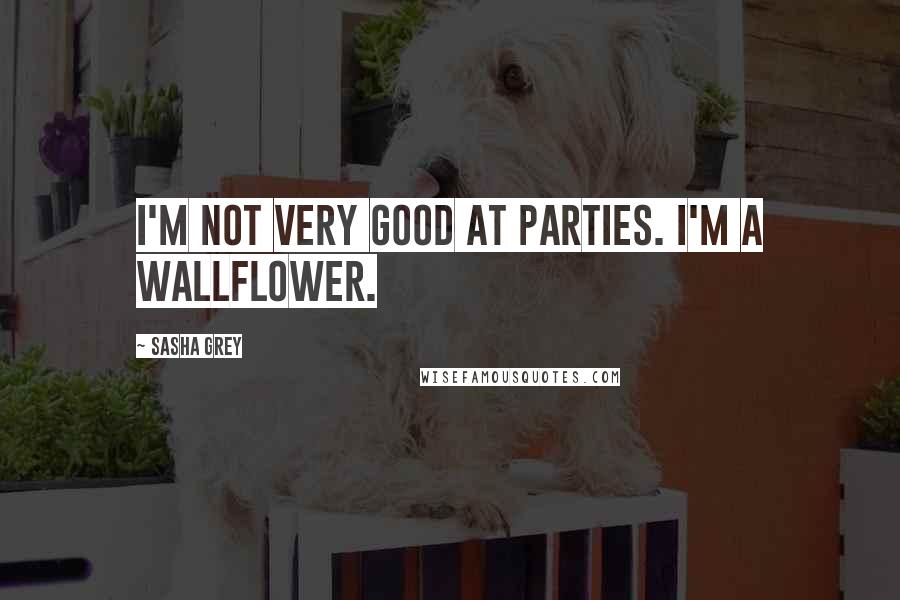 Sasha Grey Quotes: I'm not very good at parties. I'm a wallflower.