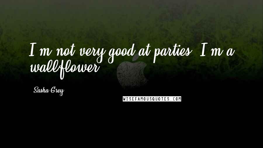 Sasha Grey Quotes: I'm not very good at parties. I'm a wallflower.