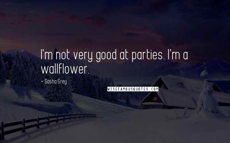 Sasha Grey Quotes: I'm not very good at parties. I'm a wallflower.