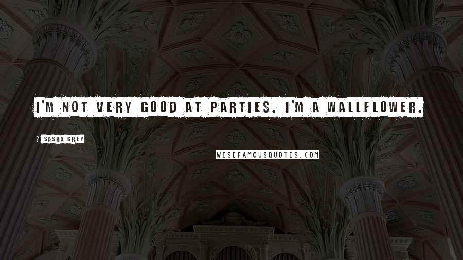 Sasha Grey Quotes: I'm not very good at parties. I'm a wallflower.