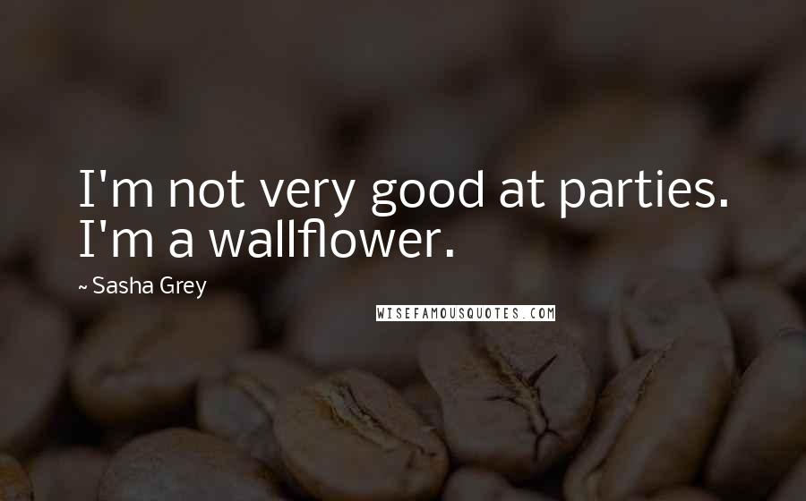 Sasha Grey Quotes: I'm not very good at parties. I'm a wallflower.