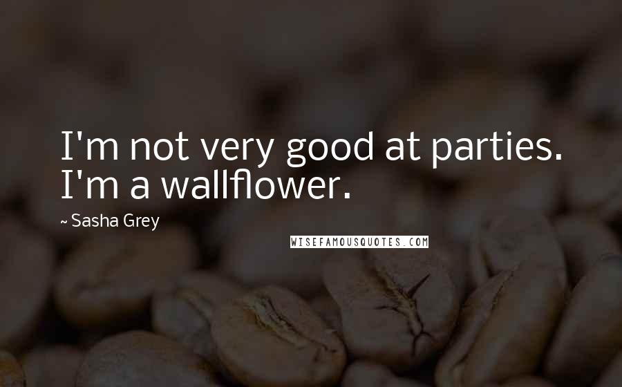 Sasha Grey Quotes: I'm not very good at parties. I'm a wallflower.