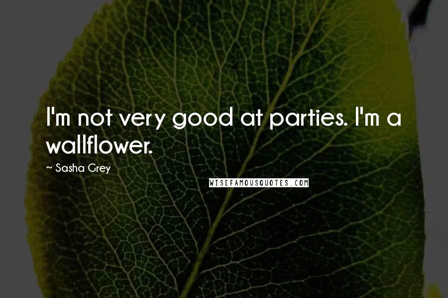 Sasha Grey Quotes: I'm not very good at parties. I'm a wallflower.