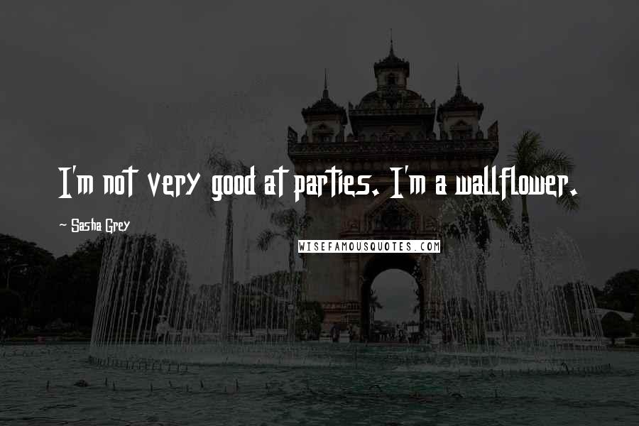 Sasha Grey Quotes: I'm not very good at parties. I'm a wallflower.