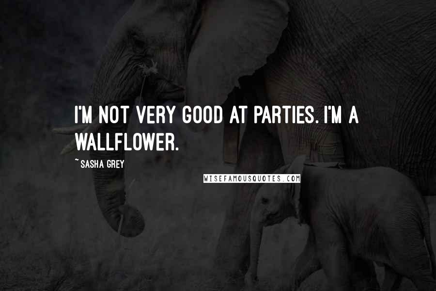 Sasha Grey Quotes: I'm not very good at parties. I'm a wallflower.