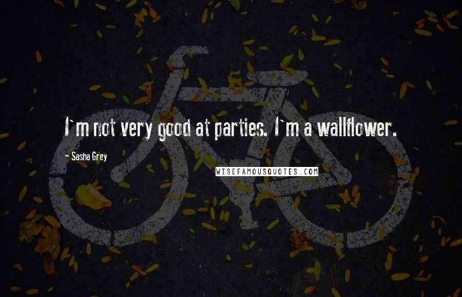 Sasha Grey Quotes: I'm not very good at parties. I'm a wallflower.