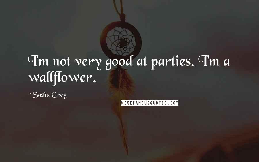 Sasha Grey Quotes: I'm not very good at parties. I'm a wallflower.