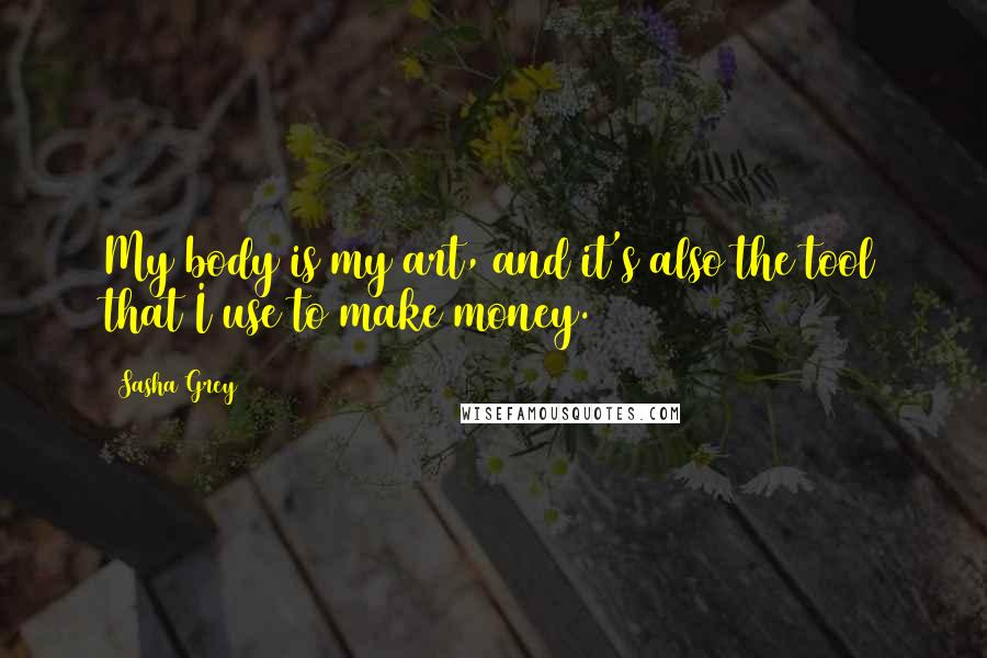 Sasha Grey Quotes: My body is my art, and it's also the tool that I use to make money.