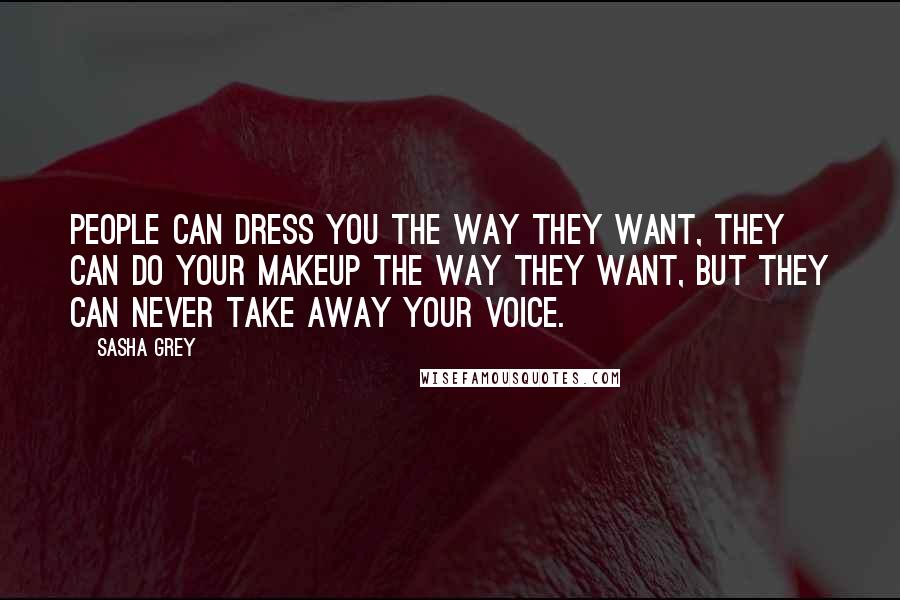 Sasha Grey Quotes: People can dress you the way they want, they can do your makeup the way they want, but they can never take away your voice.