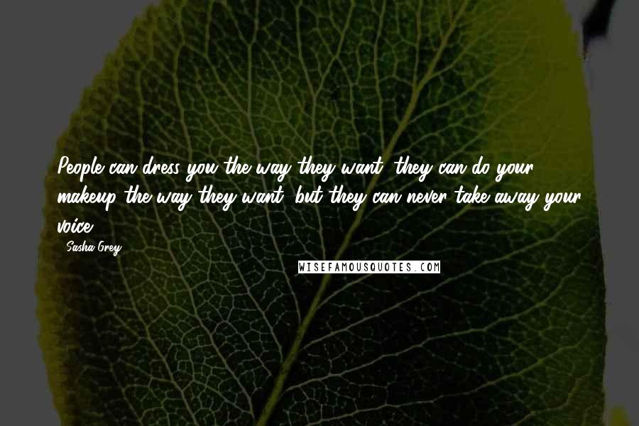 Sasha Grey Quotes: People can dress you the way they want, they can do your makeup the way they want, but they can never take away your voice.