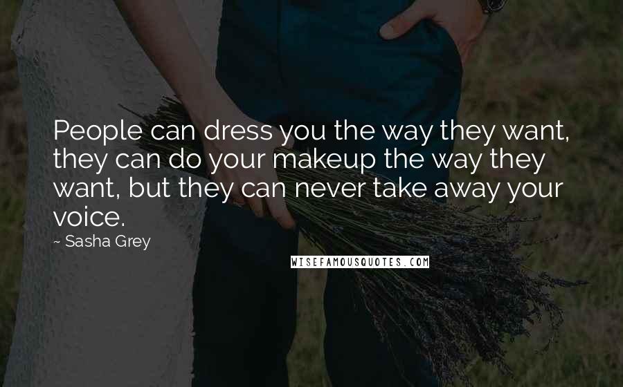 Sasha Grey Quotes: People can dress you the way they want, they can do your makeup the way they want, but they can never take away your voice.