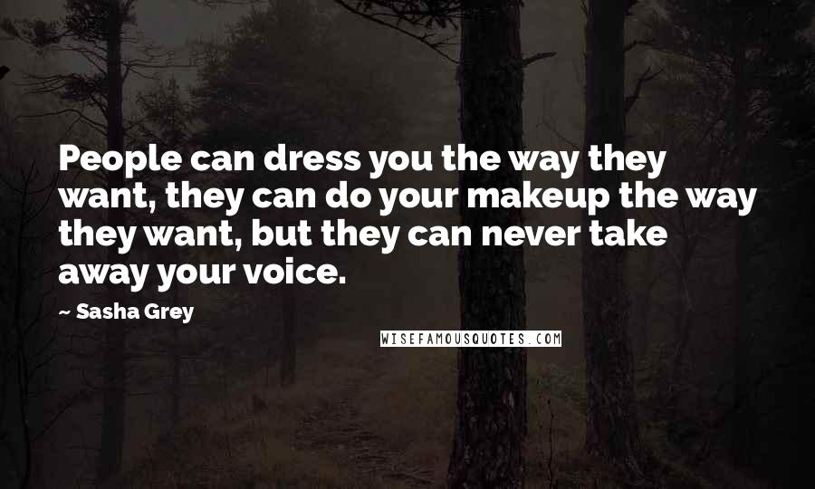 Sasha Grey Quotes: People can dress you the way they want, they can do your makeup the way they want, but they can never take away your voice.