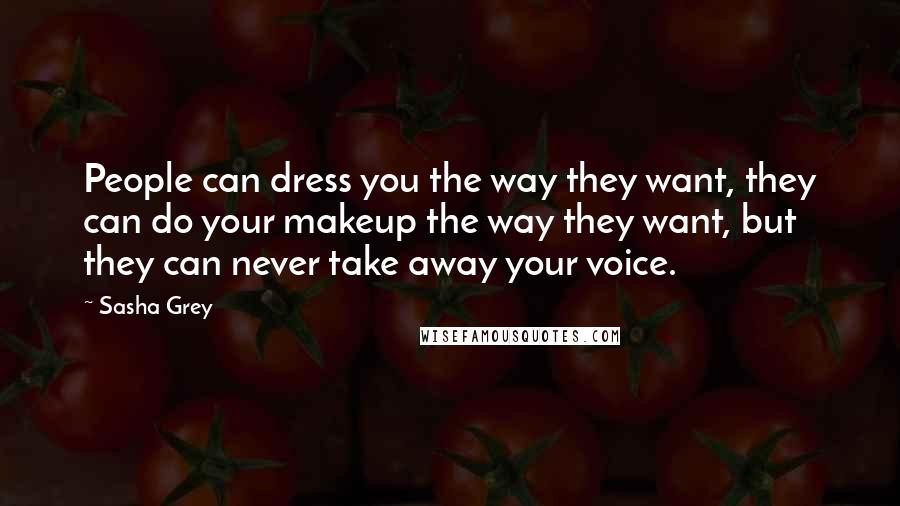 Sasha Grey Quotes: People can dress you the way they want, they can do your makeup the way they want, but they can never take away your voice.