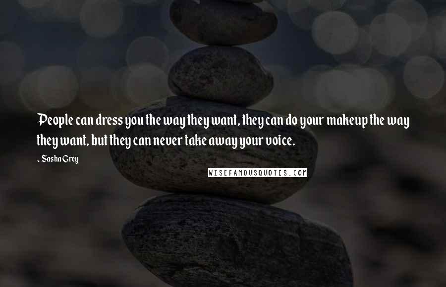 Sasha Grey Quotes: People can dress you the way they want, they can do your makeup the way they want, but they can never take away your voice.