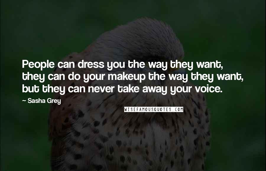 Sasha Grey Quotes: People can dress you the way they want, they can do your makeup the way they want, but they can never take away your voice.