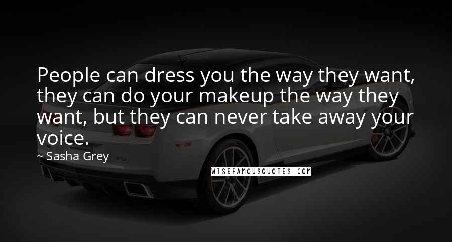 Sasha Grey Quotes: People can dress you the way they want, they can do your makeup the way they want, but they can never take away your voice.