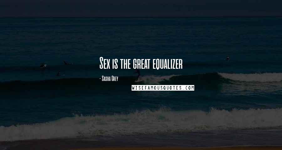 Sasha Grey Quotes: Sex is the great equalizer