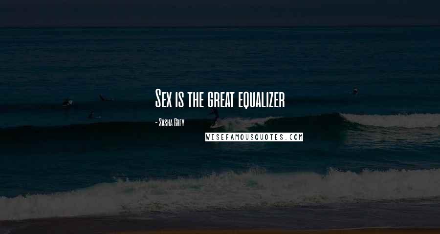 Sasha Grey Quotes: Sex is the great equalizer