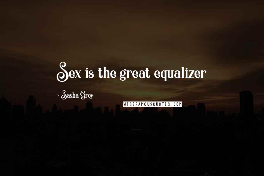 Sasha Grey Quotes: Sex is the great equalizer