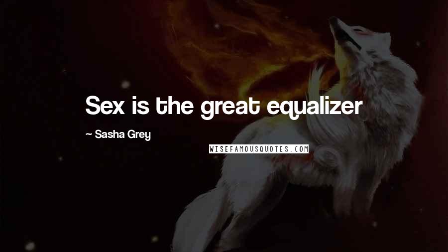 Sasha Grey Quotes: Sex is the great equalizer