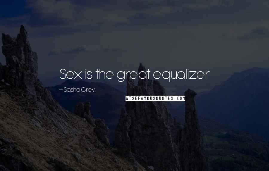 Sasha Grey Quotes: Sex is the great equalizer