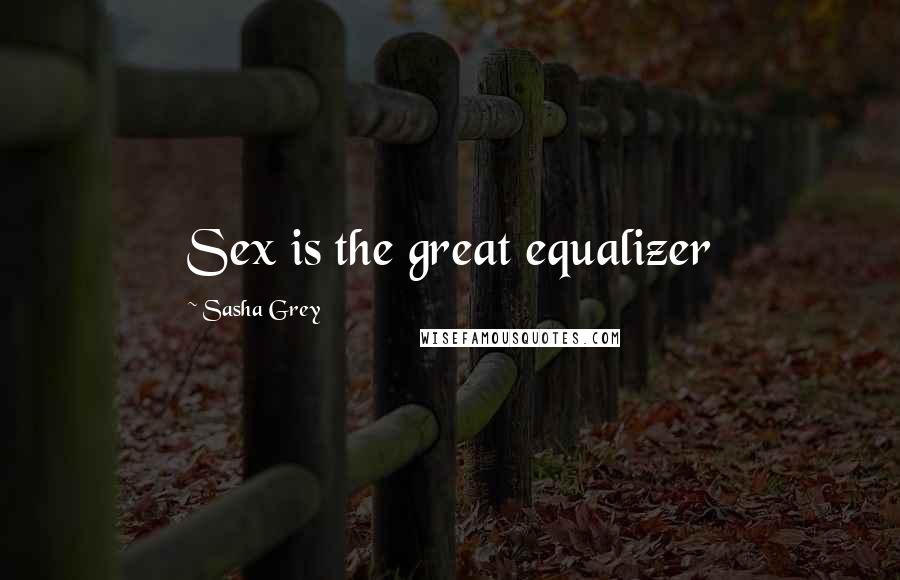 Sasha Grey Quotes: Sex is the great equalizer