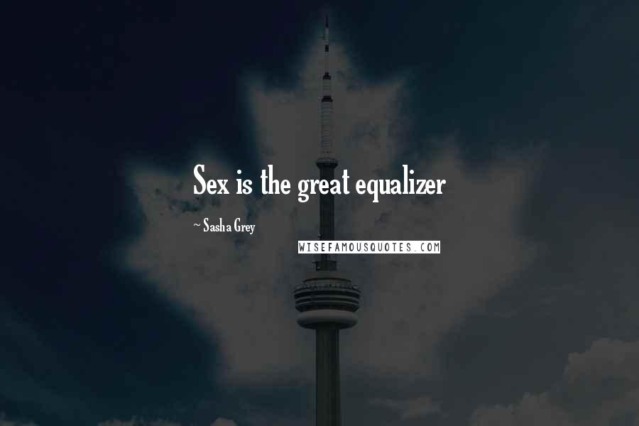 Sasha Grey Quotes: Sex is the great equalizer