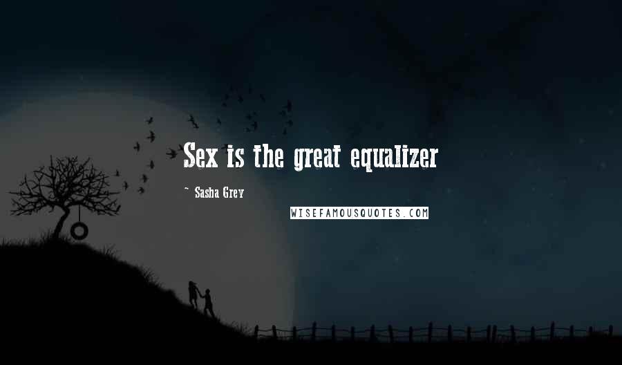 Sasha Grey Quotes: Sex is the great equalizer