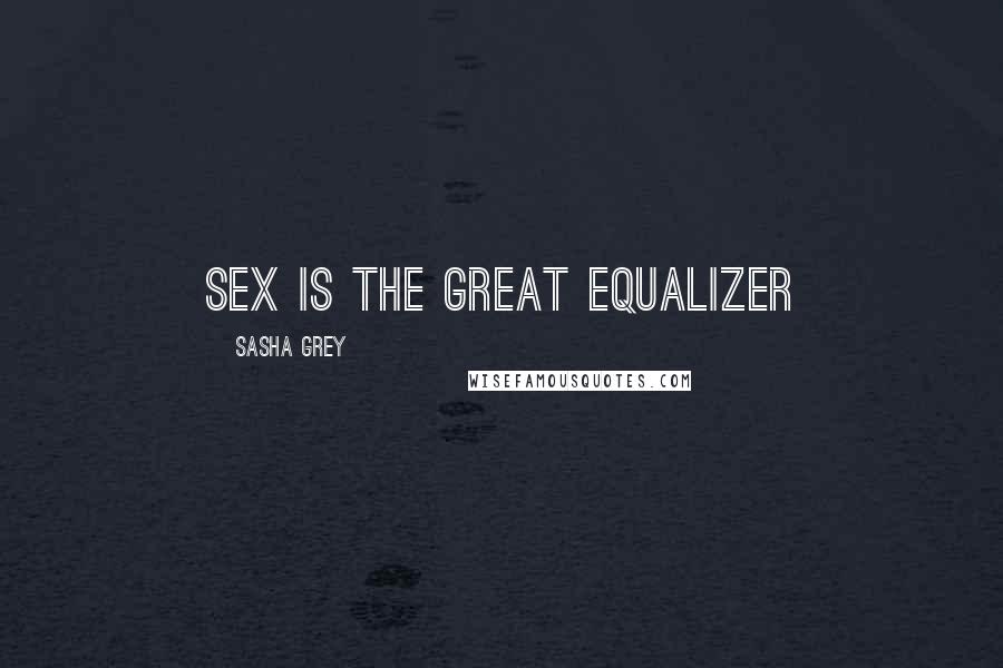 Sasha Grey Quotes: Sex is the great equalizer