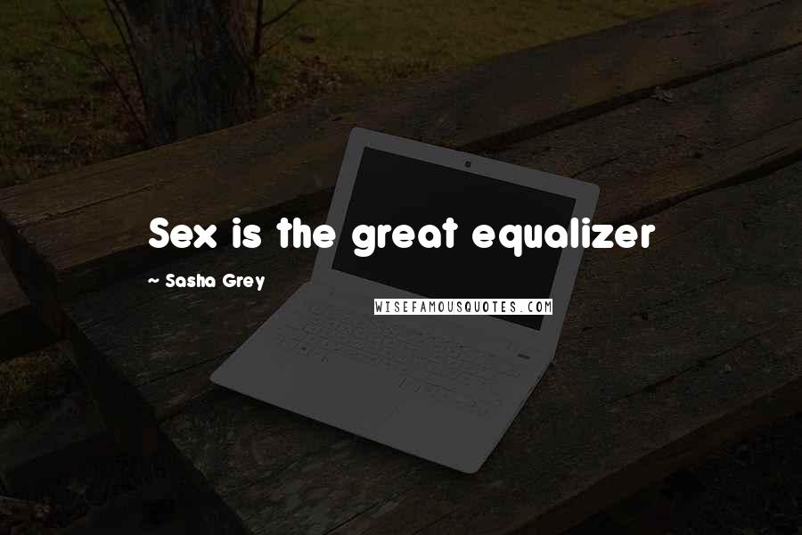 Sasha Grey Quotes: Sex is the great equalizer