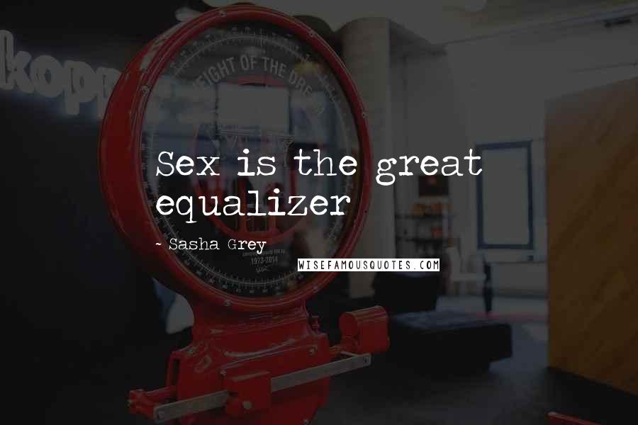 Sasha Grey Quotes: Sex is the great equalizer