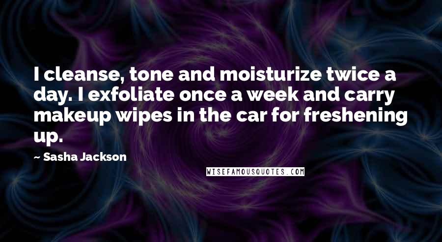Sasha Jackson Quotes: I cleanse, tone and moisturize twice a day. I exfoliate once a week and carry makeup wipes in the car for freshening up.