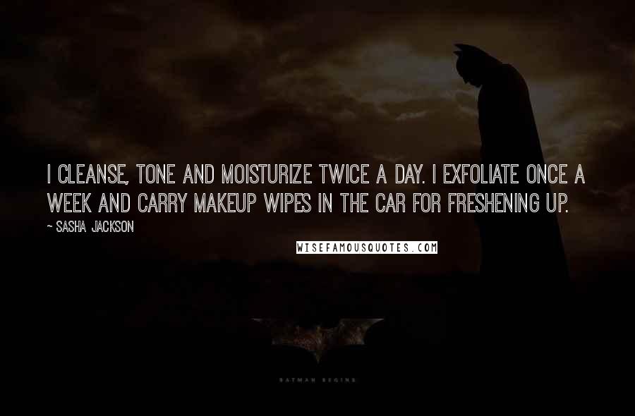 Sasha Jackson Quotes: I cleanse, tone and moisturize twice a day. I exfoliate once a week and carry makeup wipes in the car for freshening up.
