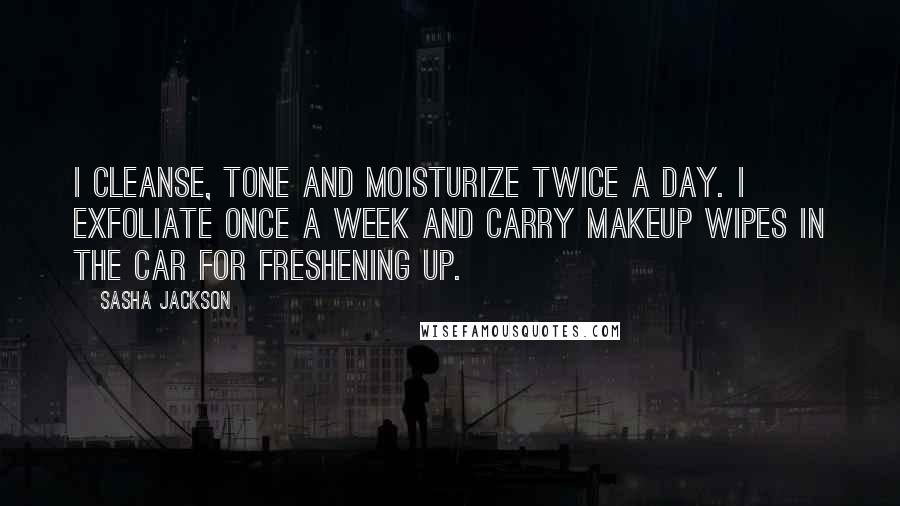 Sasha Jackson Quotes: I cleanse, tone and moisturize twice a day. I exfoliate once a week and carry makeup wipes in the car for freshening up.