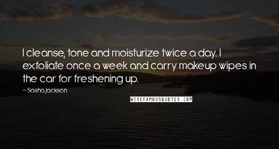 Sasha Jackson Quotes: I cleanse, tone and moisturize twice a day. I exfoliate once a week and carry makeup wipes in the car for freshening up.